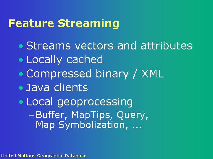 Feature Streaming • Streams vectors and attributes • Locally cached • Compressed binary /