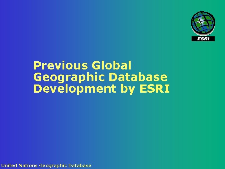 Previous Global Geographic Database Development by ESRI United Nations Geographic Database 