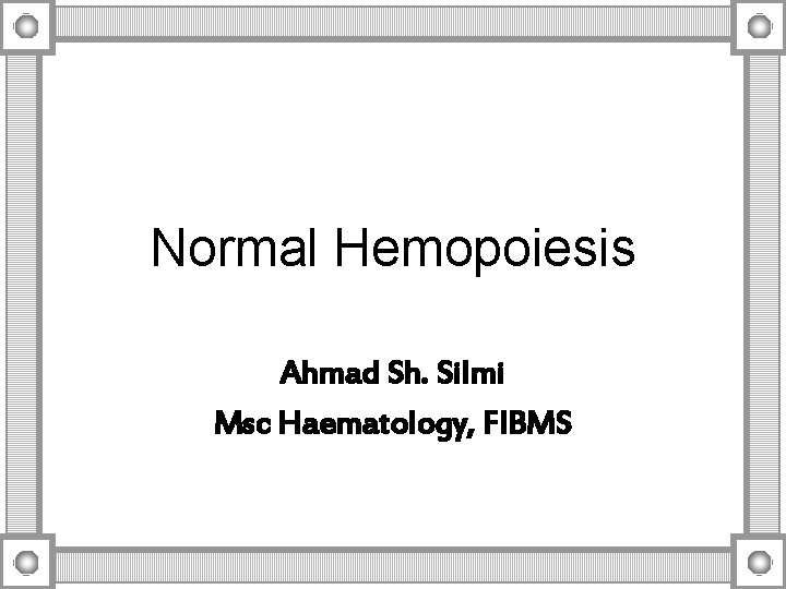 Normal Hemopoiesis Ahmad Sh. Silmi Msc Haematology, FIBMS 