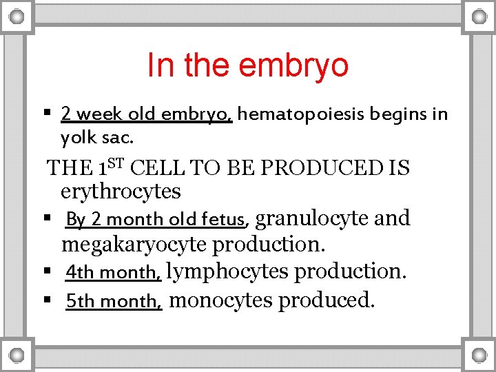 In the embryo § 2 week old embryo, hematopoiesis begins in yolk sac. THE
