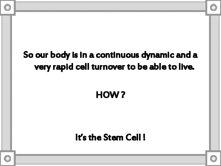 So our body is in a continuous dynamic and a very rapid cell turnover