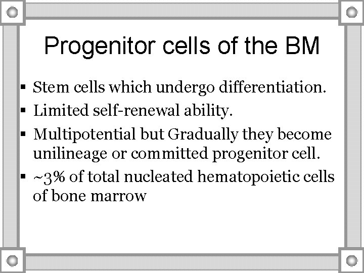 Progenitor cells of the BM § Stem cells which undergo differentiation. § Limited self-renewal