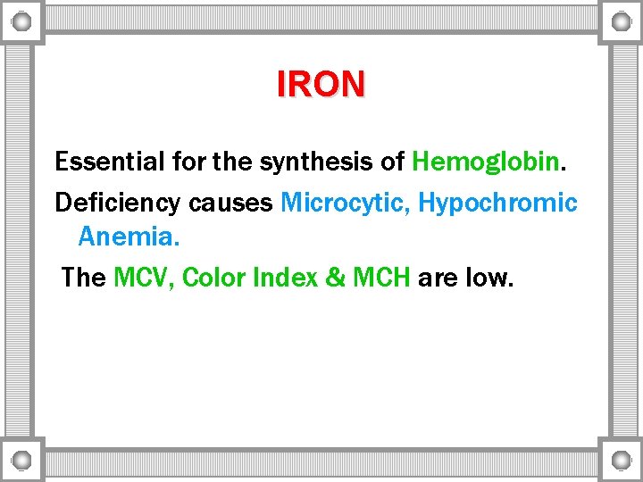 IRON Essential for the synthesis of Hemoglobin. Deficiency causes Microcytic, Hypochromic Anemia. The MCV,
