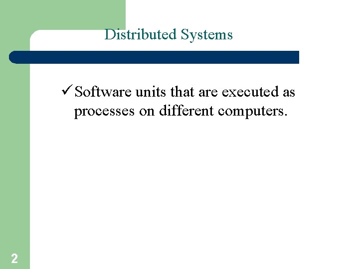 Distributed Systems ü Software units that are executed as processes on different computers. 2