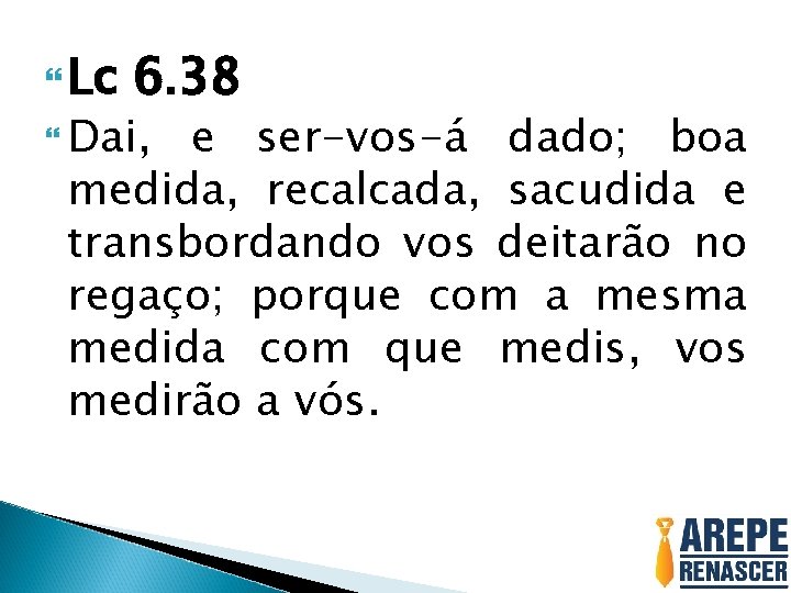  Lc 6. 38 Dai, e ser-vos-á dado; boa medida, recalcada, sacudida e transbordando