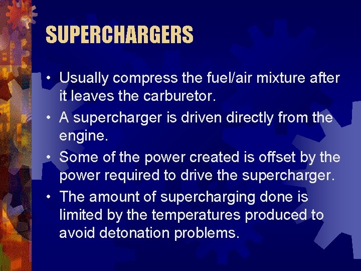 SUPERCHARGERS • Usually compress the fuel/air mixture after it leaves the carburetor. • A