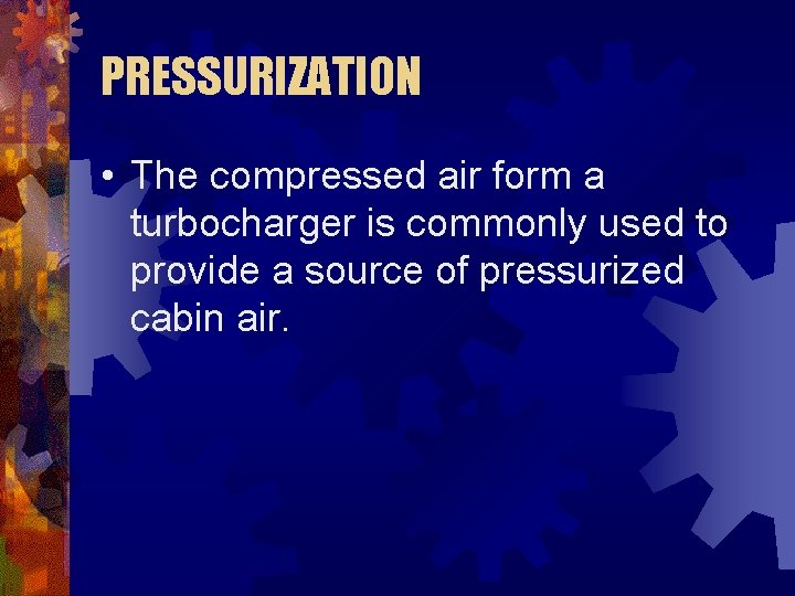 PRESSURIZATION • The compressed air form a turbocharger is commonly used to provide a