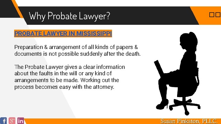 Why Probate Lawyer? PROBATE LAWYER IN MISSISSIPPI Preparation & arrangement of all kinds of