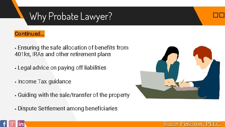 Why Probate Lawyer? Continued… Ensuring the safe allocation of benefits from 401 ks, IRAs