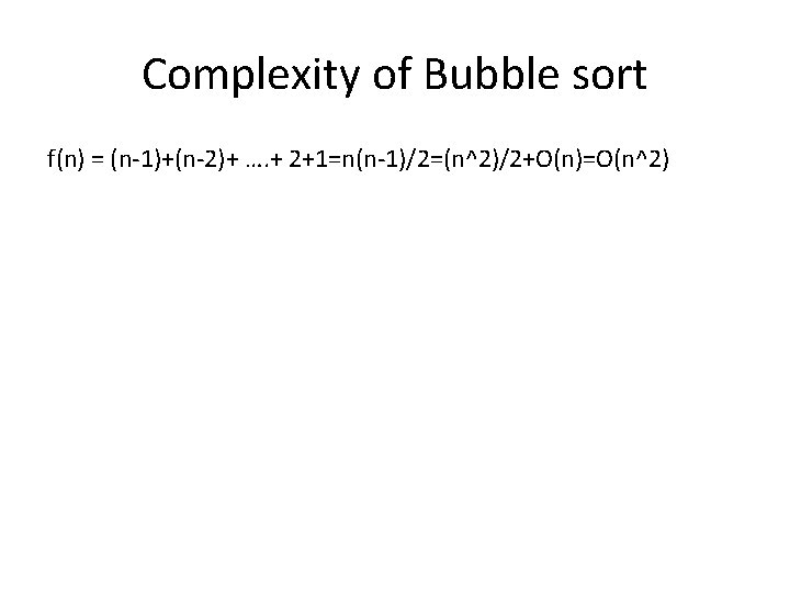 Complexity of Bubble sort f(n) = (n-1)+(n-2)+ …. + 2+1=n(n-1)/2=(n^2)/2+O(n)=O(n^2) 
