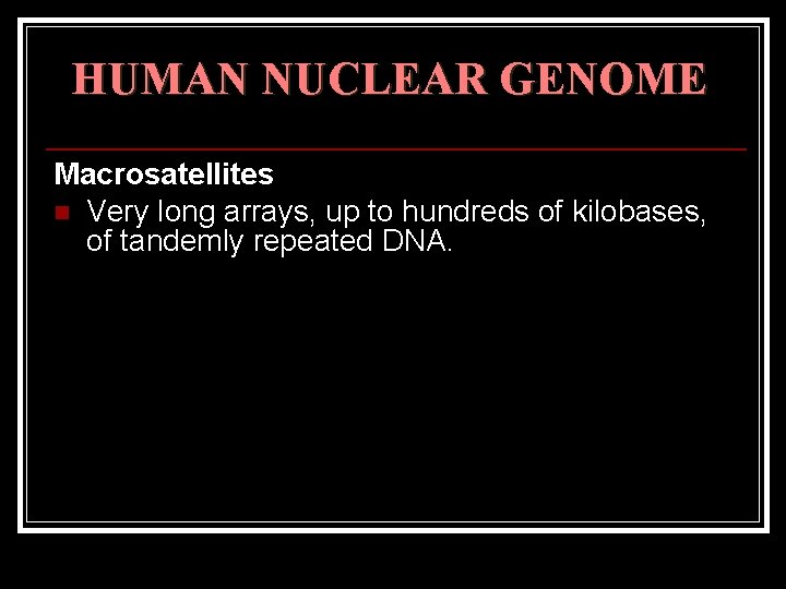 HUMAN NUCLEAR GENOME Macrosatellites n Very long arrays, up to hundreds of kilobases, of