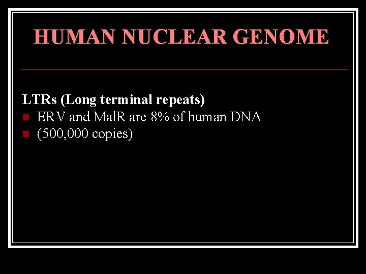 HUMAN NUCLEAR GENOME LTRs (Long terminal repeats) n ERV and Mal. R are 8%