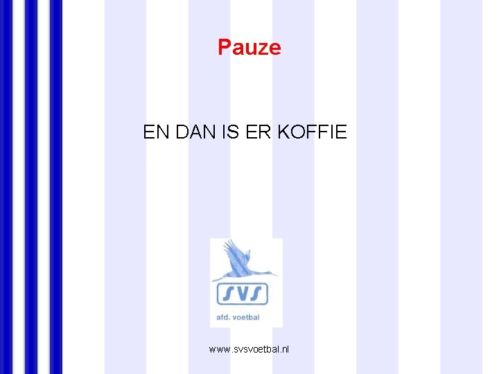 Pauze EN DAN IS ER KOFFIE www. svsvoetbal. nl 