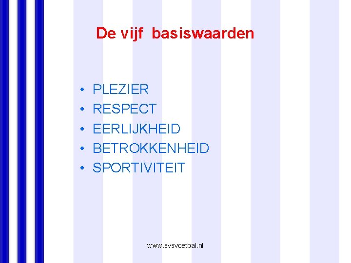 De vijf basiswaarden • • • PLEZIER RESPECT EERLIJKHEID BETROKKENHEID SPORTIVITEIT www. svsvoetbal. nl