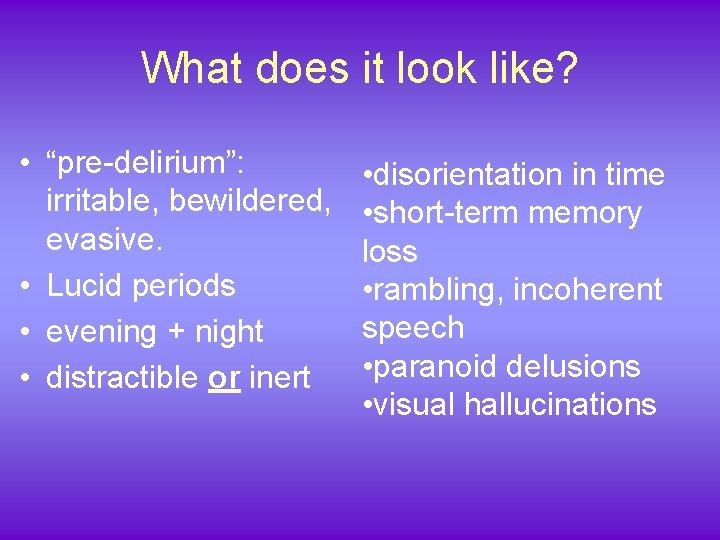 What does it look like? • “pre-delirium”: irritable, bewildered, evasive. • Lucid periods •