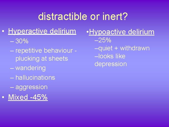 distractible or inert? • Hyperactive delirium – 30% – repetitive behaviour plucking at sheets