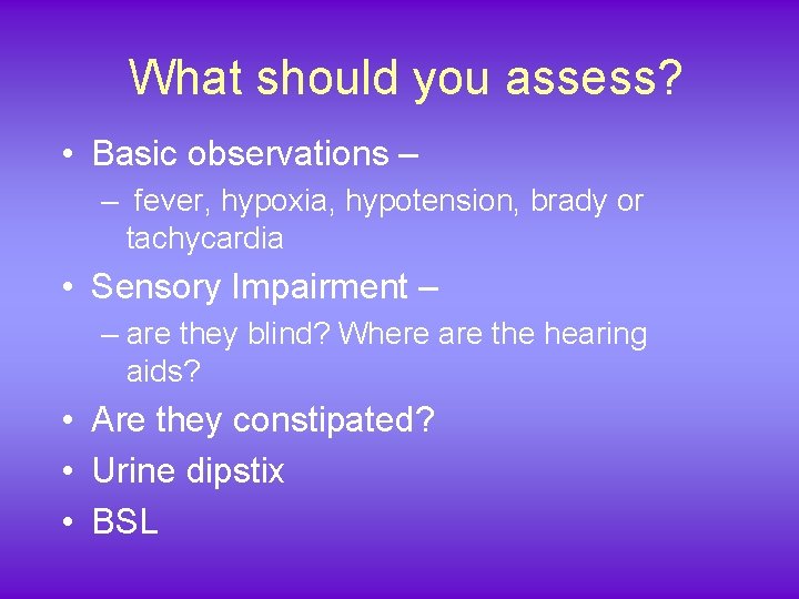 What should you assess? • Basic observations – – fever, hypoxia, hypotension, brady or