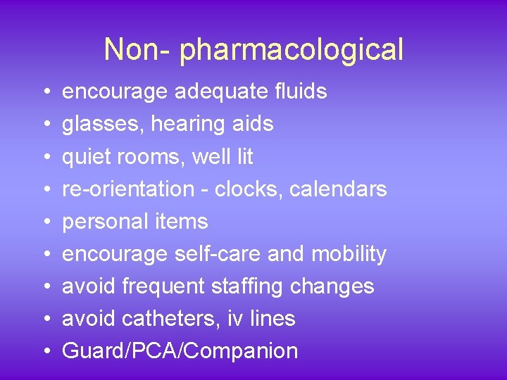 Non- pharmacological • • • encourage adequate fluids glasses, hearing aids quiet rooms, well