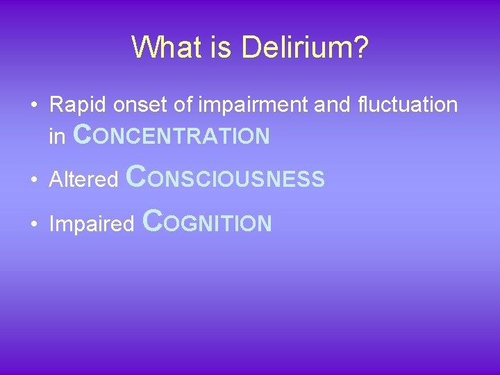 What is Delirium? • Rapid onset of impairment and fluctuation in CONCENTRATION • Altered