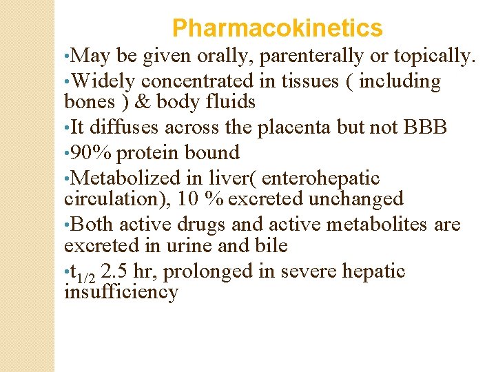Pharmacokinetics • May be given orally, parenterally or topically. • Widely concentrated in tissues