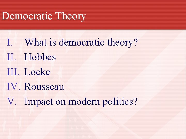 Democratic Theory I. III. IV. V. What is democratic theory? Hobbes Locke Rousseau Impact