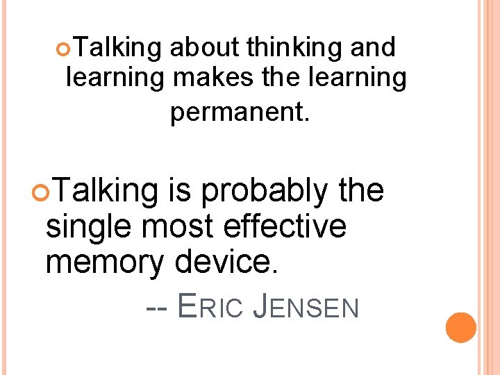  Talking about thinking and learning makes the learning permanent. Talking is probably the