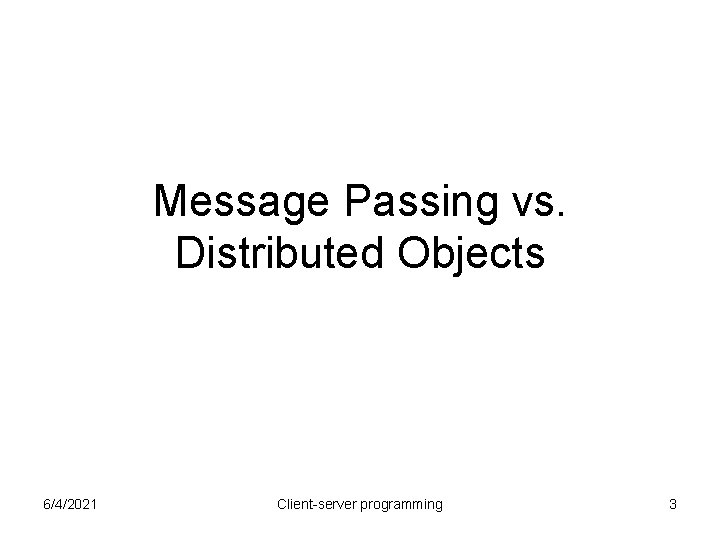 Message Passing vs. Distributed Objects 6/4/2021 Client-server programming 3 Message Passing vs. Distributed Objects 6/4/2021 Client-server programming 3