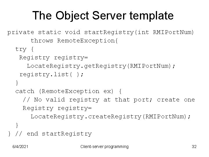 The Object Server template private static void start. Registry(int RMIPort. Num) throws Remote. Exception{ The Object Server template private static void start. Registry(int RMIPort. Num) throws Remote. Exception{