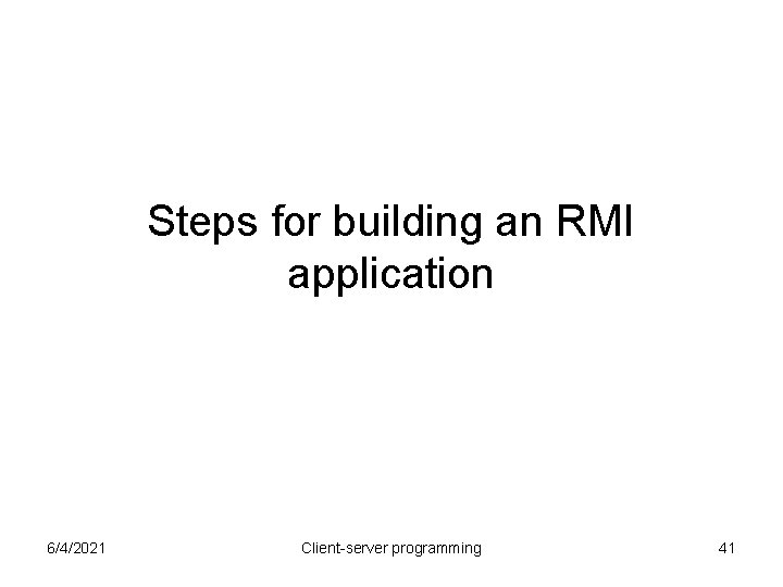 Steps for building an RMI application 6/4/2021 Client-server programming 41 Steps for building an RMI application 6/4/2021 Client-server programming 41