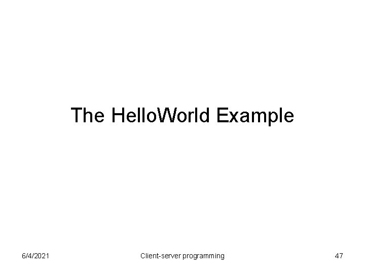 The Hello. World Example 6/4/2021 Client-server programming 47 The Hello. World Example 6/4/2021 Client-server programming 47