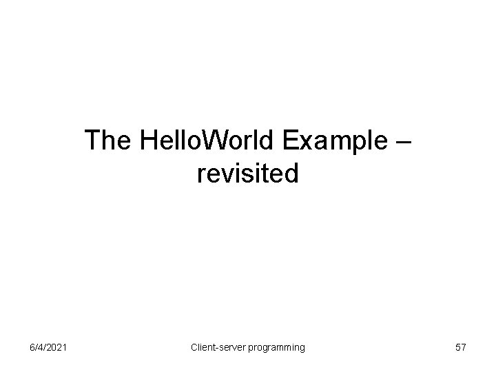 The Hello. World Example – revisited 6/4/2021 Client-server programming 57 The Hello. World Example – revisited 6/4/2021 Client-server programming 57