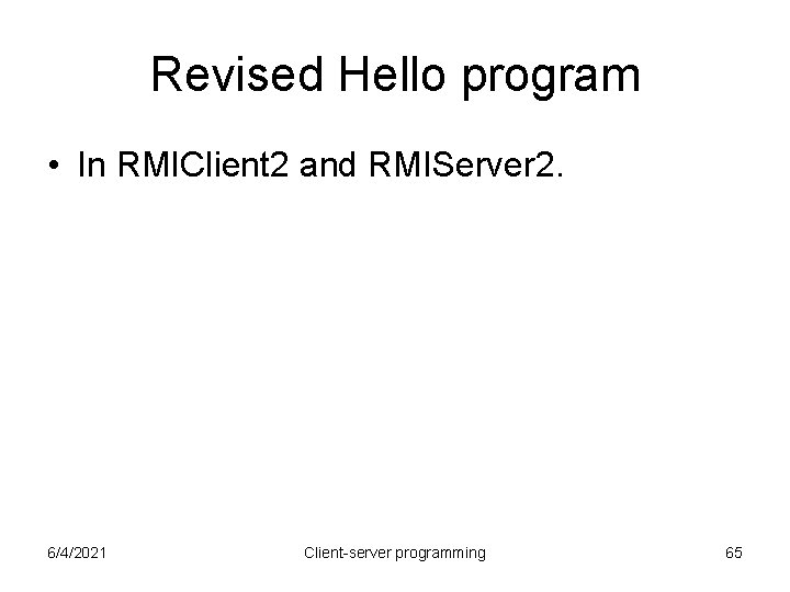 Revised Hello program • In RMIClient 2 and RMIServer 2. 6/4/2021 Client-server programming 65 Revised Hello program • In RMIClient 2 and RMIServer 2. 6/4/2021 Client-server programming 65