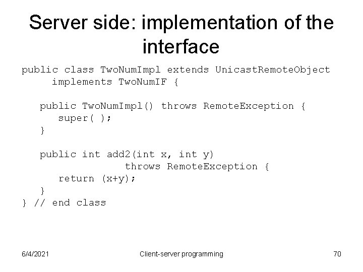 Server side: implementation of the interface public class Two. Num. Impl extends Unicast. Remote. Server side: implementation of the interface public class Two. Num. Impl extends Unicast. Remote.