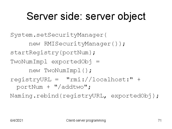 Server side: server object System. set. Security. Manager( new RMISecurity. Manager()); start. Registry(port. Num); Server side: server object System. set. Security. Manager( new RMISecurity. Manager()); start. Registry(port. Num);
