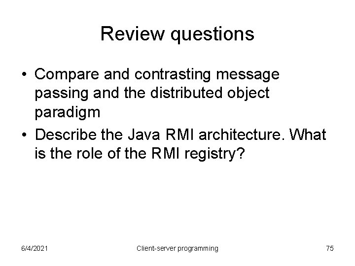 Review questions • Compare and contrasting message passing and the distributed object paradigm • Review questions • Compare and contrasting message passing and the distributed object paradigm •