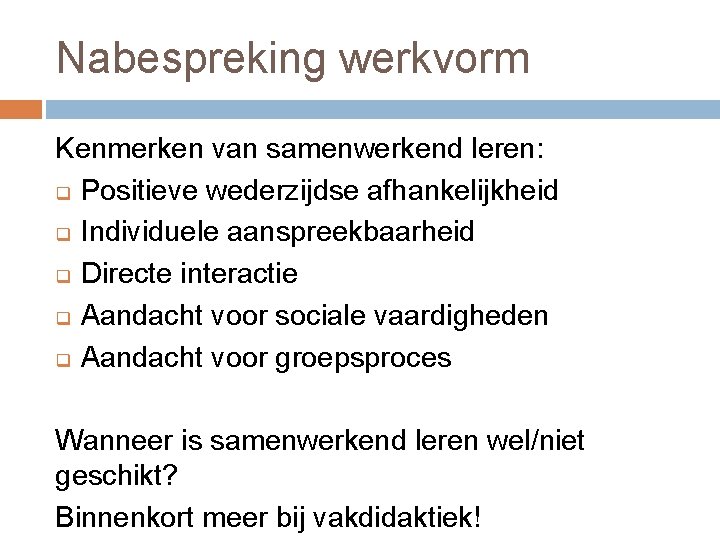 Nabespreking werkvorm Kenmerken van samenwerkend leren: q Positieve wederzijdse afhankelijkheid q Individuele aanspreekbaarheid q