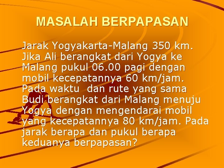 MASALAH BERPAPASAN Jarak Yogyakarta-Malang 350 km. Jika Ali berangkat dari Yogya ke Malang pukul