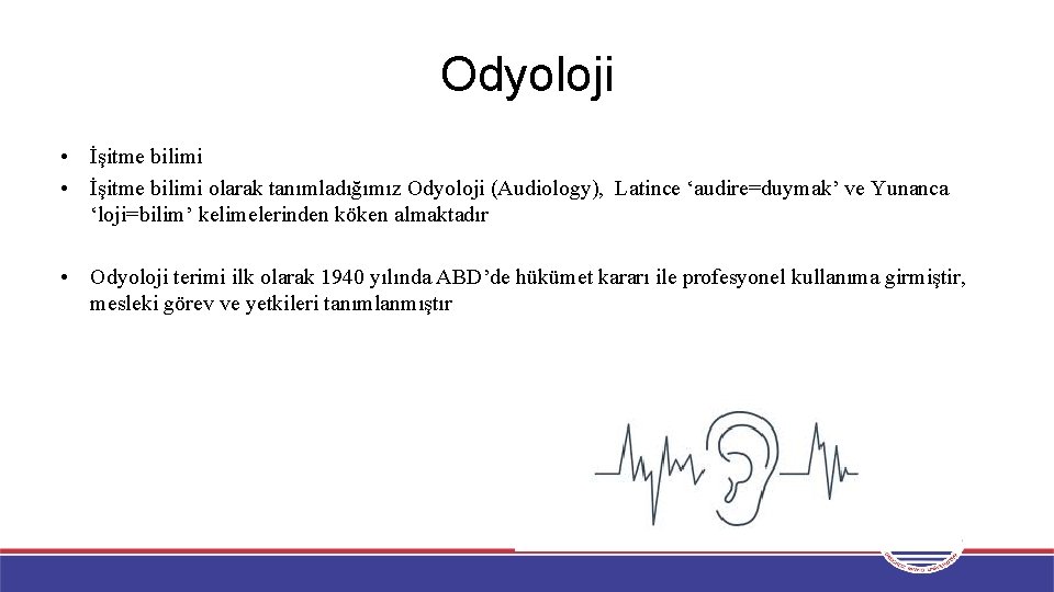 Odyoloji • İşitme bilimi olarak tanımladığımız Odyoloji (Audiology), Latince ‘audire=duymak’ ve Yunanca ‘loji=bilim’ kelimelerinden