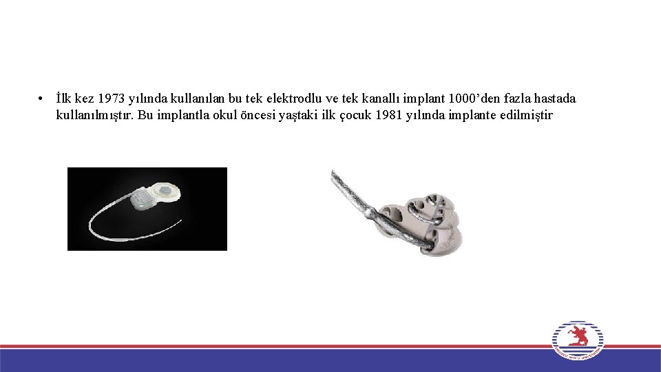  • İlk kez 1973 yılında kullanılan bu tek elektrodlu ve tek kanallı implant