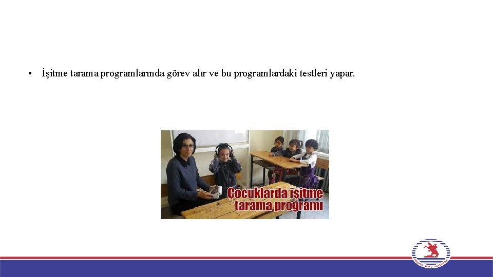  • İşitme tarama programlarında görev alır ve bu programlardaki testleri yapar. 