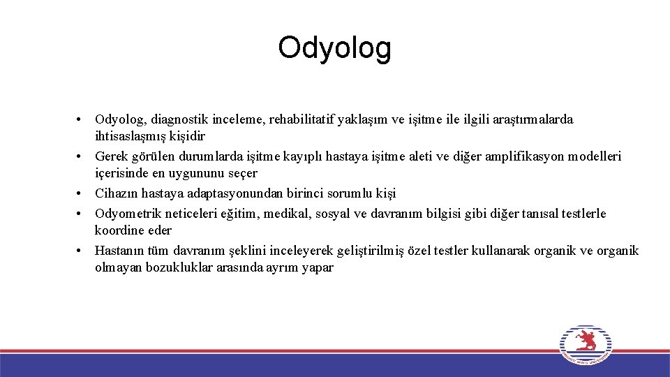 Odyolog • Odyolog, diagnostik inceleme, rehabilitatif yaklaşım ve işitme ilgili araştırmalarda ihtisaslaşmış kişidir •