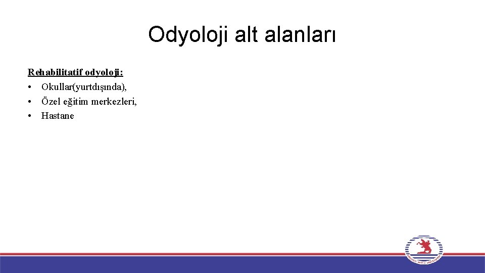 Odyoloji alt alanları Rehabilitatif odyoloji: • Okullar(yurtdışında), • Özel eğitim merkezleri, • Hastane 