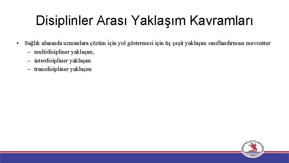 Disiplinler Arası Yaklaşım Kavramları • Sağlık alanında uzmanlara çözüm için yol göstermesi için üç