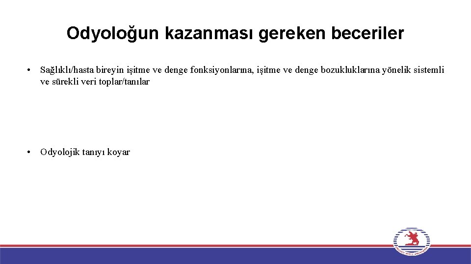 Odyoloğun kazanması gereken beceriler • Sağlıklı/hasta bireyin işitme ve denge fonksiyonlarına, işitme ve denge