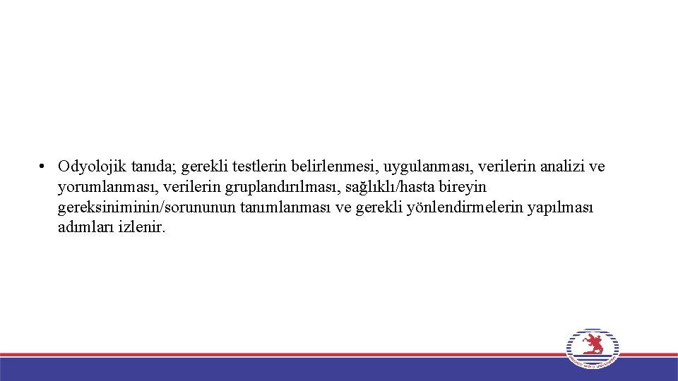  • Odyolojik tanıda; gerekli testlerin belirlenmesi, uygulanması, verilerin analizi ve yorumlanması, verilerin gruplandırılması,