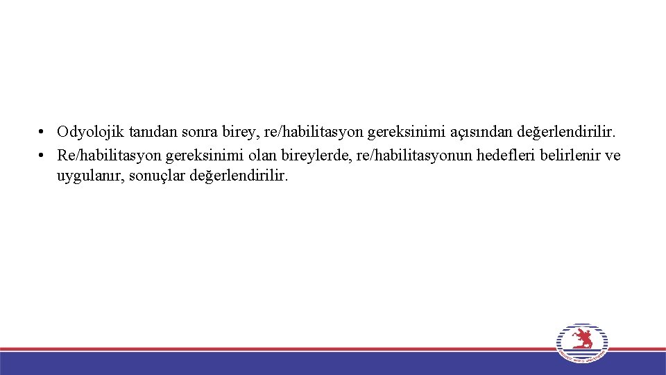  • Odyolojik tanıdan sonra birey, re/habilitasyon gereksinimi açısından değerlendirilir. • Re/habilitasyon gereksinimi olan