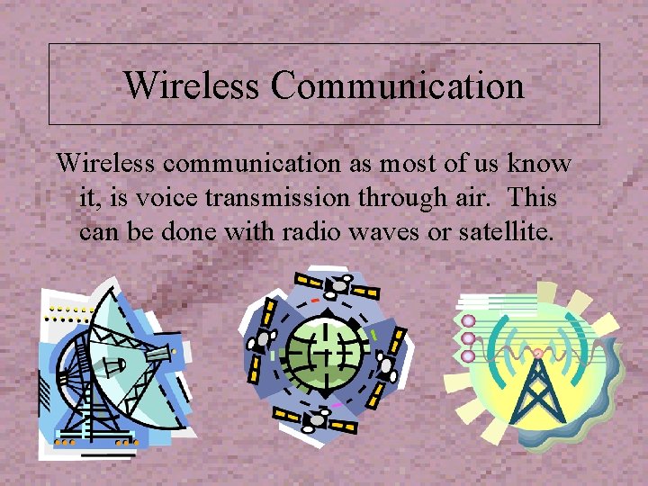 Wireless Communication Wireless communication as most of us know it, is voice transmission through