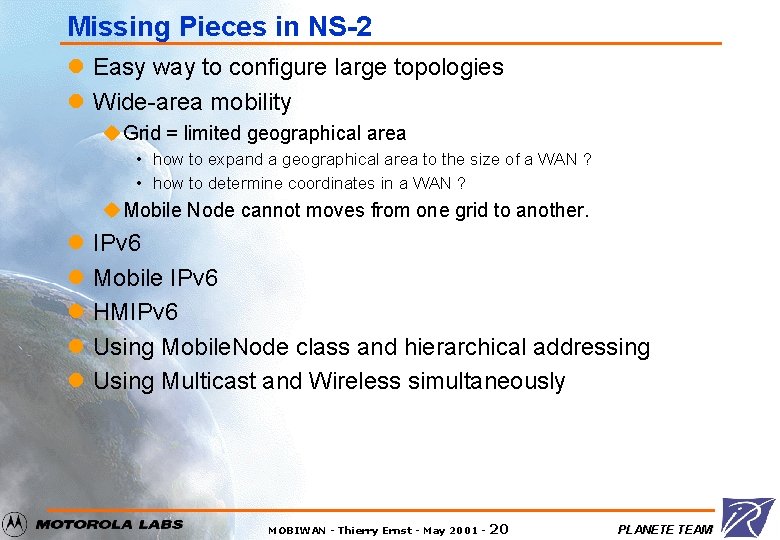 Missing Pieces in NS-2 l Easy way to configure large topologies l Wide-area mobility