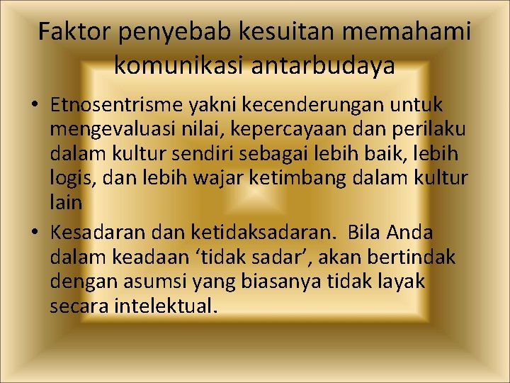 Faktor penyebab kesuitan memahami komunikasi antarbudaya • Etnosentrisme yakni kecenderungan untuk mengevaluasi nilai, kepercayaan