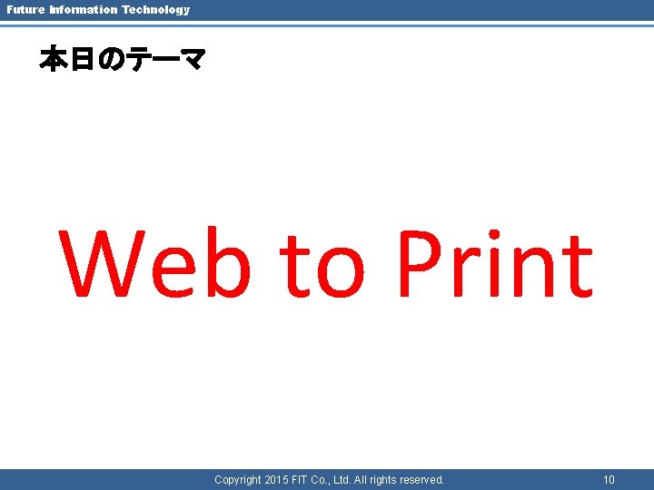 Future Information Technology 本日のテーマ Web to Print Copyright 2015 FIT Co. , Ltd. All